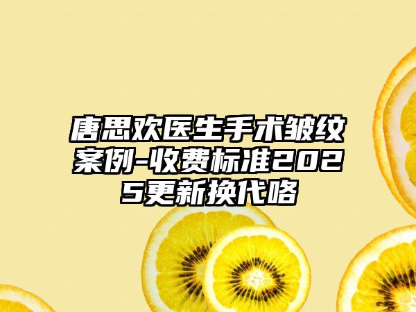 唐思欢医生手术皱纹案例-收费标准2025更新换代咯