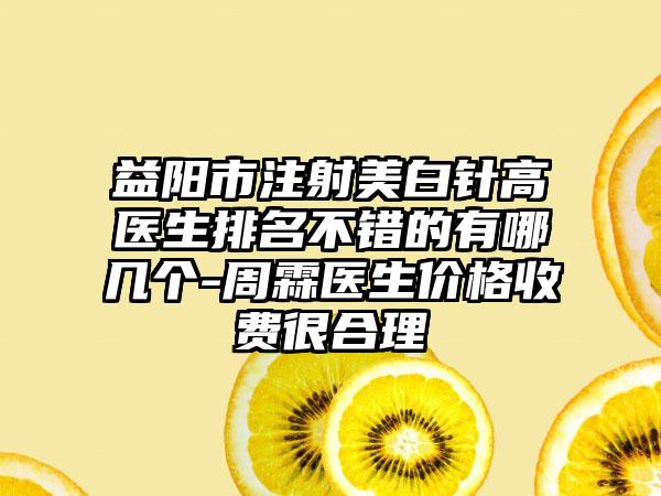 益阳市注射美白针高医生排名不错的有哪几个-周霖医生价格收费很合理