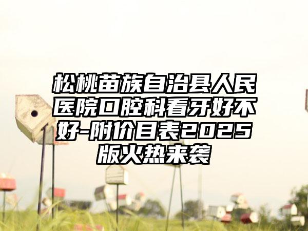 松桃苗族自治县人民医院口腔科看牙好不好-附价目表2025版火热来袭