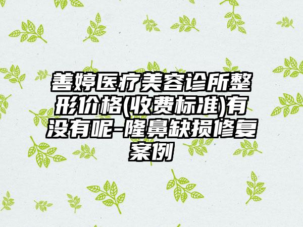 善婷医疗美容诊所整形价格(收费标准)有没有呢-隆鼻缺损修复案例