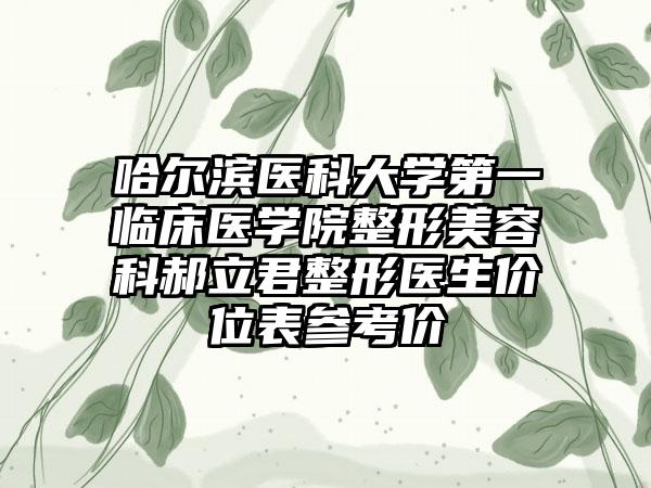 哈尔滨医科大学第一临床医学院整形美容科郝立君整形医生价位表参考价