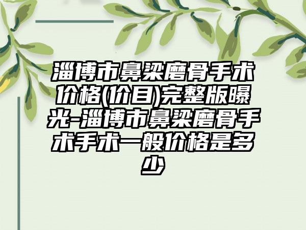 淄博市鼻梁磨骨手术价格(价目)完整版曝光-淄博市鼻梁磨骨手术手术一般价格是多少