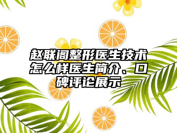 赵联阁整形医生技术怎么样医生简介、口碑评论展示