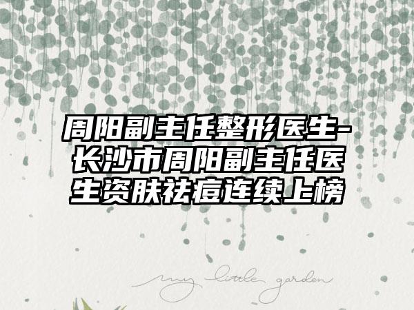 周阳副主任整形医生-长沙市周阳副主任医生资肤祛痘连续上榜