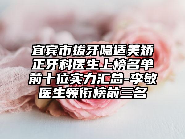 宜宾市拔牙隐适美矫正牙科医生上榜名单前十位实力汇总-李敏医生领衔榜前三名