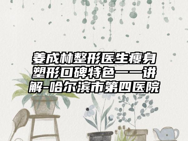 姜成林整形医生瘦身塑形口碑特色一一讲解-哈尔滨市第四医院