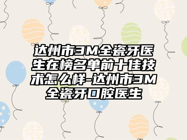 达州市3M全瓷牙医生在榜名单前十佳技术怎么样-达州市3M全瓷牙口腔医生