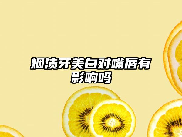 烟渍牙美白对嘴唇有影响吗