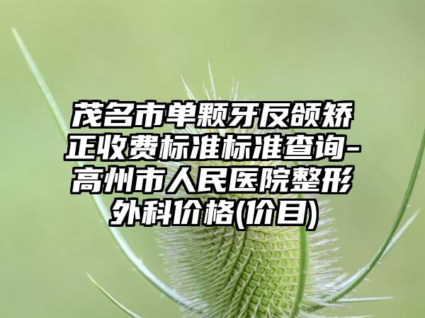 茂名市单颗牙反颌矫正收费标准标准查询-高州市人民医院整形外科价格(价目)