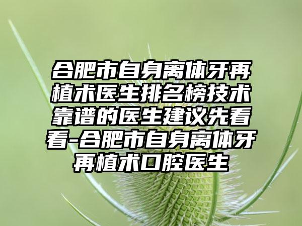合肥市自身离体牙再植术医生排名榜技术靠谱的医生建议先看看-合肥市自身离体牙再植术口腔医生