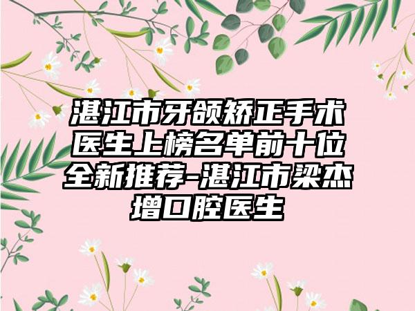 湛江市牙颌矫正手术医生上榜名单前十位全新推荐-湛江市梁杰增口腔医生