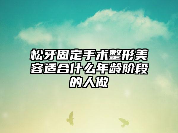 松牙固定手术整形美容适合什么年龄阶段的人做