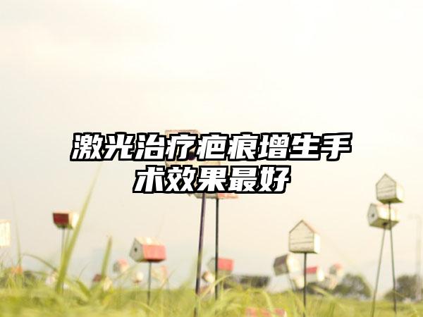 激光治疗疤痕增生手术效果最好