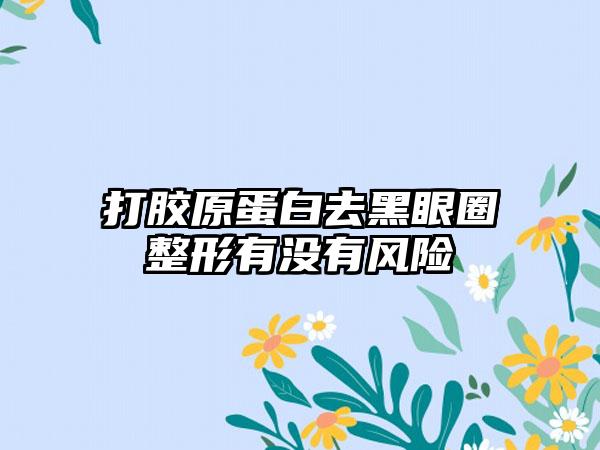 打胶原蛋白去黑眼圈整形有没有风险
