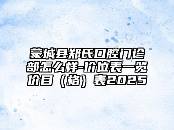 蒙城县郑氏口腔门诊部怎么样-价位表一览价目（格）表2025