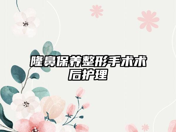 隆鼻保养整形手术术后护理
