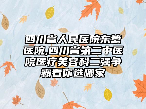 四川省人民医院东篱医院,四川省第二中医院医疗美容科二强争霸看你选哪家