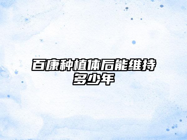 百康种植体后能维持多少年