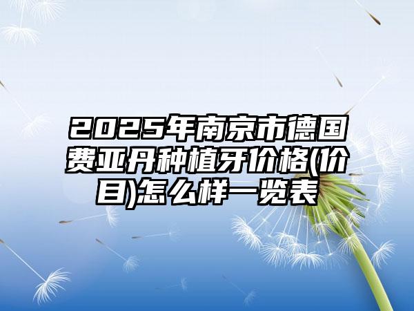 2025年南京市德国费亚丹种植牙价格(价目)怎么样一览表