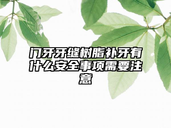 门牙牙缝树脂补牙有什么安全事项需要注意