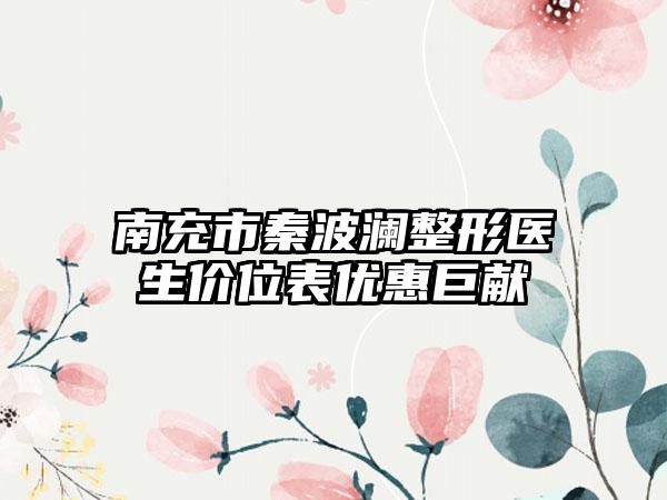 南充市秦波澜整形医生价位表优惠巨献