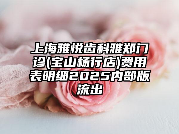 上海雅悦齿科雅郑门诊(宝山杨行店)费用表明细2025内部版流出