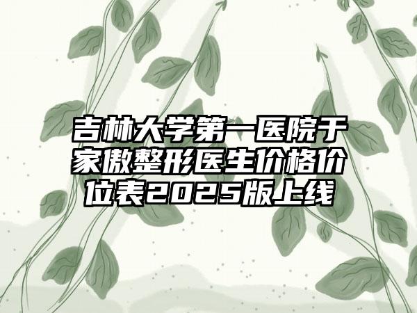 吉林大学第一医院于家傲整形医生价格价位表2025版上线