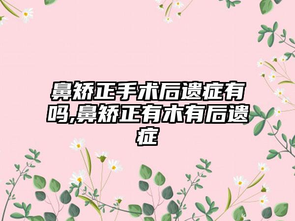 鼻矫正手术后遗症有吗,鼻矫正有木有后遗症