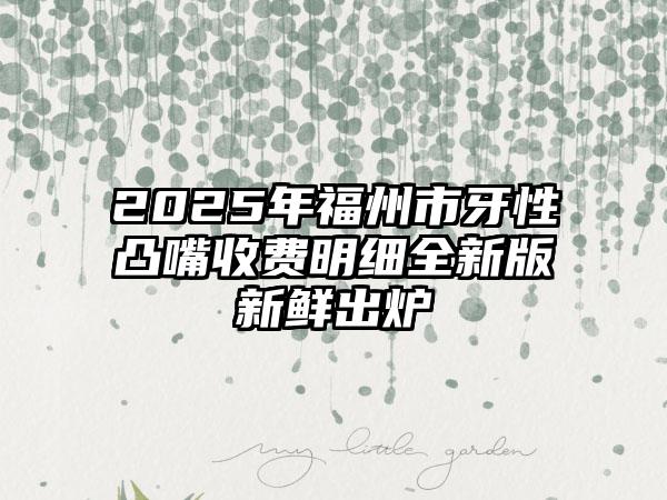 2025年福州市牙性凸嘴收费明细全新版新鲜出炉