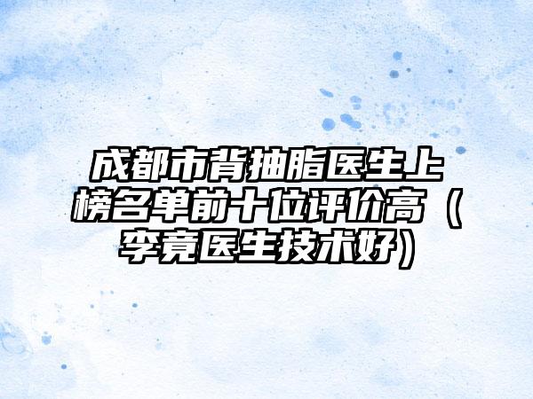 成都市背抽脂医生上榜名单前十位评价高（李竟医生技术好）