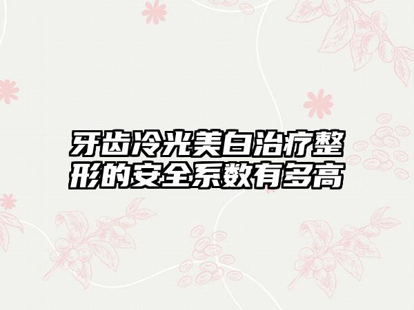 牙齿冷光美白治疗整形的安全系数有多高