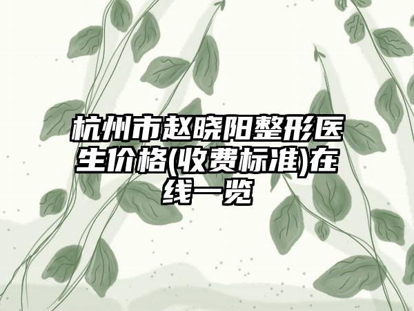 杭州市赵晓阳整形医生价格(收费标准)在线一览