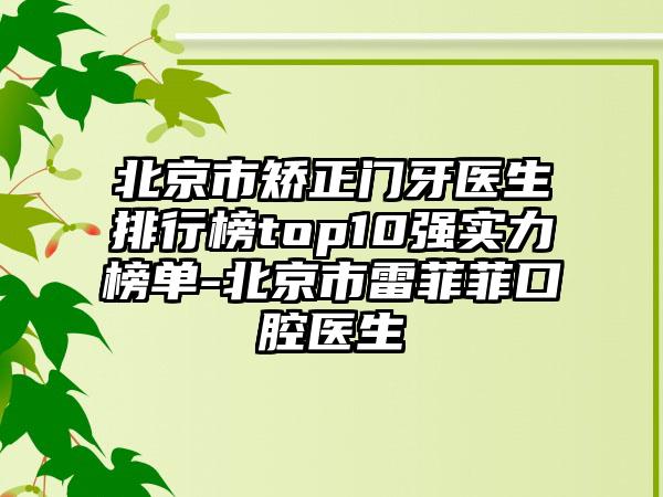 北京市矫正门牙医生排行榜top10强实力榜单-北京市雷菲菲口腔医生