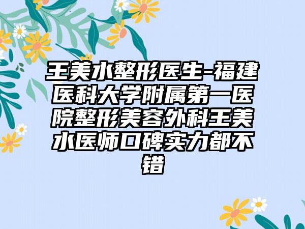 王美水整形医生-福建医科大学附属第一医院整形美容外科王美水医师口碑实力都不错