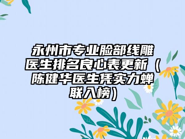 永州市专业脸部线雕医生排名良心表更新（陈健华医生凭实力蝉联入榜）