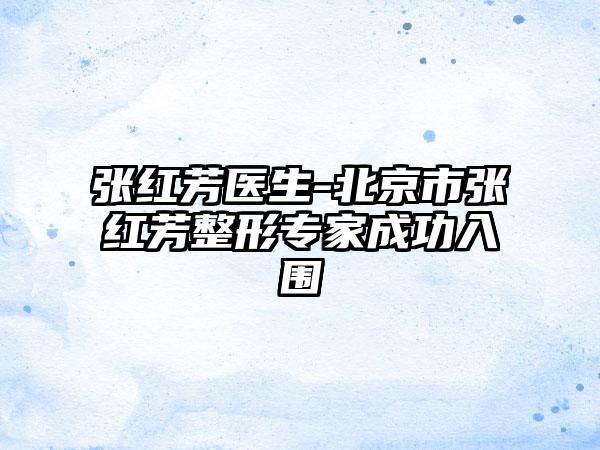 张红芳医生-北京市张红芳整形专家成功入围