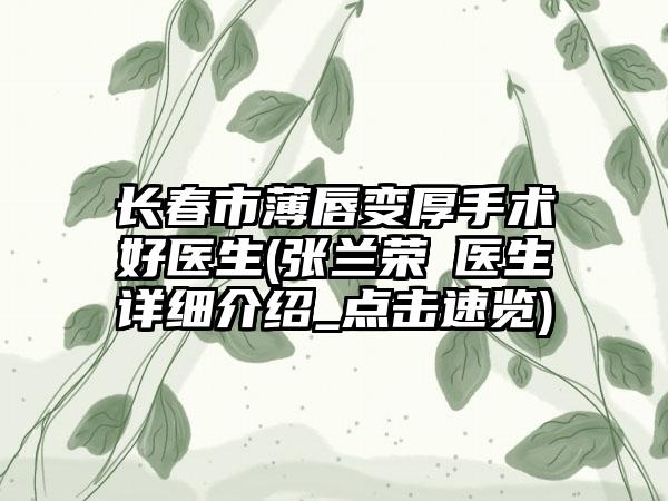 长春市薄唇变厚手术好医生(张兰荣‌医生详细介绍_点击速览)