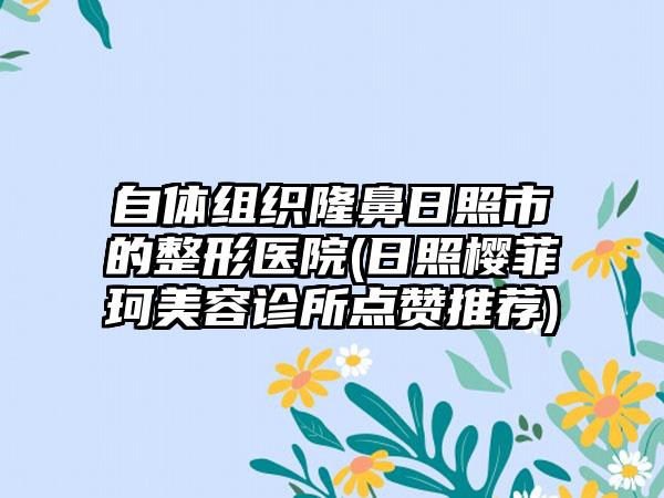 自体组织隆鼻日照市的整形医院(日照樱菲珂美容诊所点赞推荐)