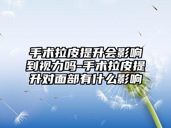 手术拉皮提升会影响到视力吗-手术拉皮提升对面部有什么影响