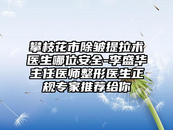 攀枝花市除皱提拉术医生哪位安全-李盛华主任医师整形医生正规专家推荐给你