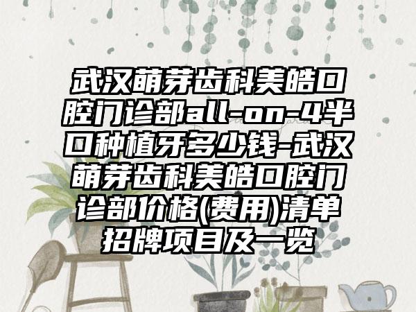 武汉萌芽齿科美皓口腔门诊部all-on-4半口种植牙多少钱-武汉萌芽齿科美皓口腔门诊部价格(费用)清单招牌项目及一览