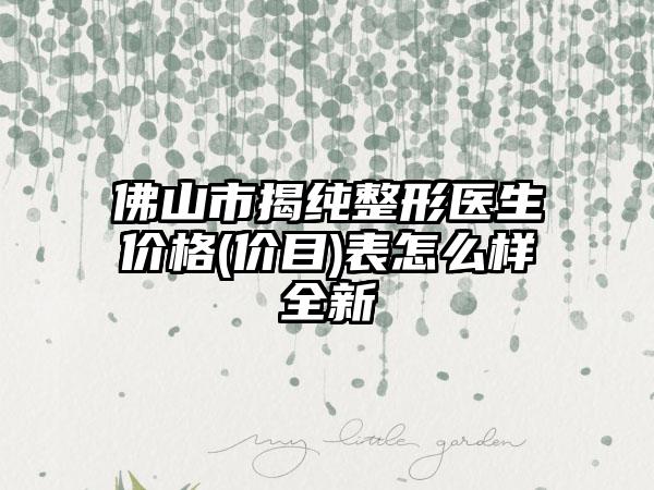 佛山市揭纯整形医生价格(价目)表怎么样全新