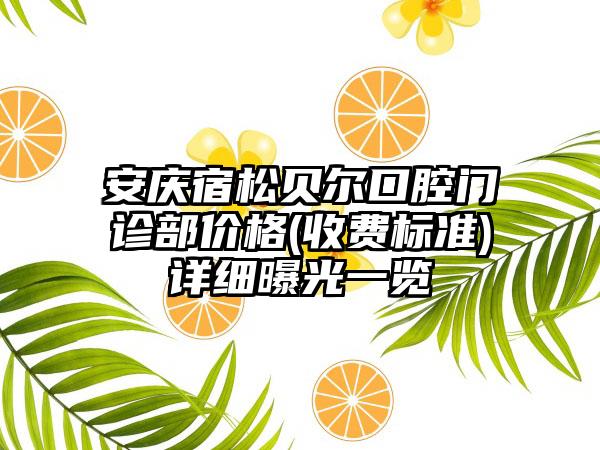 安庆宿松贝尔口腔门诊部价格(收费标准)详细曝光一览