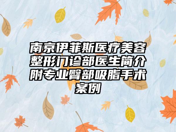 南京伊菲斯医疗美容整形门诊部医生简介附专业臀部吸脂手术案例