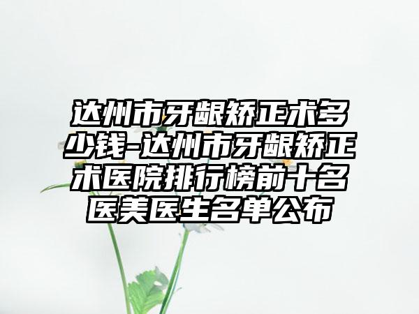 达州市牙龈矫正术多少钱-达州市牙龈矫正术医院排行榜前十名医美医生名单公布