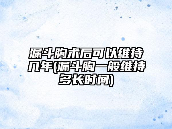 漏斗胸术后可以维持几年(漏斗胸一般维持多长时间)