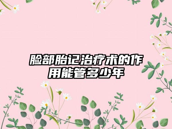 脸部胎记治疗术的作用能管多少年