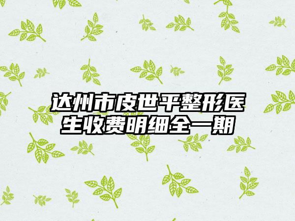 达州市皮世平整形医生收费明细全一期