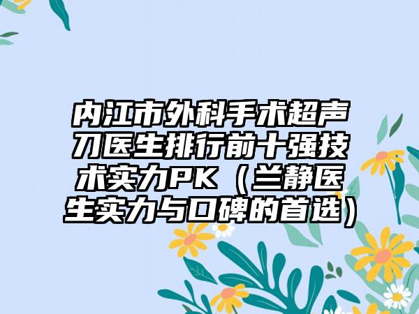 内江市外科手术超声刀医生排行前十强技术实力PK（兰静医生实力与口碑的首选）