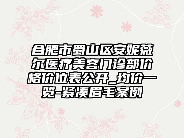 合肥市蜀山区安妮薇尔医疗美容门诊部价格价位表公开_均价一览-紧凑眉毛案例